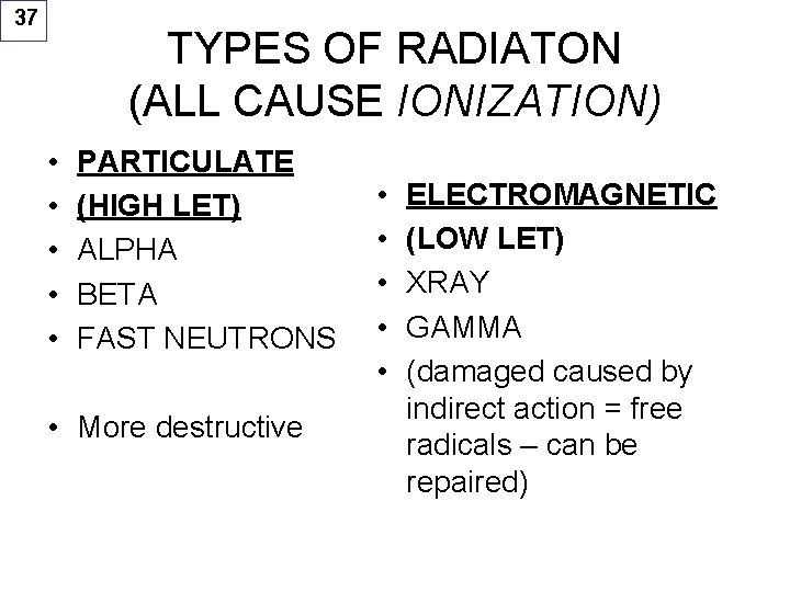 37 TYPES OF RADIATON (ALL CAUSE IONIZATION) • • • PARTICULATE (HIGH LET) ALPHA