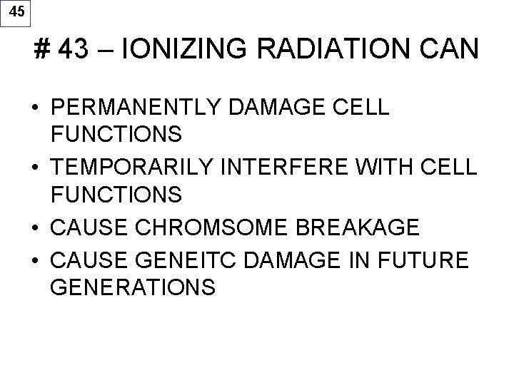 45 # 43 – IONIZING RADIATION CAN • PERMANENTLY DAMAGE CELL FUNCTIONS • TEMPORARILY