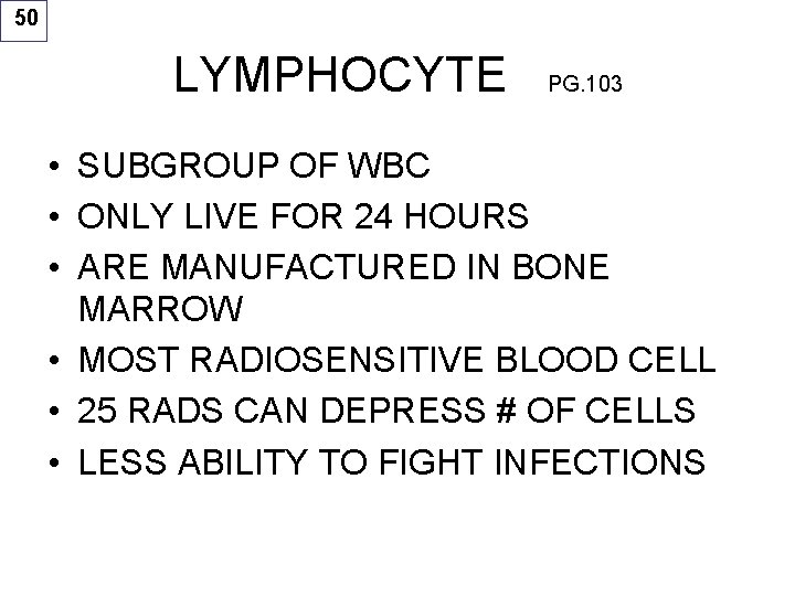 50 LYMPHOCYTE PG. 103 • SUBGROUP OF WBC • ONLY LIVE FOR 24 HOURS