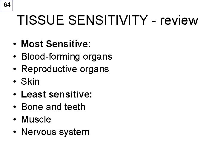 64 TISSUE SENSITIVITY - review • • Most Sensitive: Blood-forming organs Reproductive organs Skin