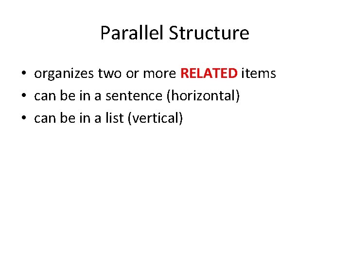 Parallel Structure • organizes two or more RELATED items • can be in a