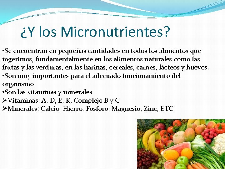 ¿Y los Micronutrientes? • Se encuentran en pequeñas cantidades en todos los alimentos que