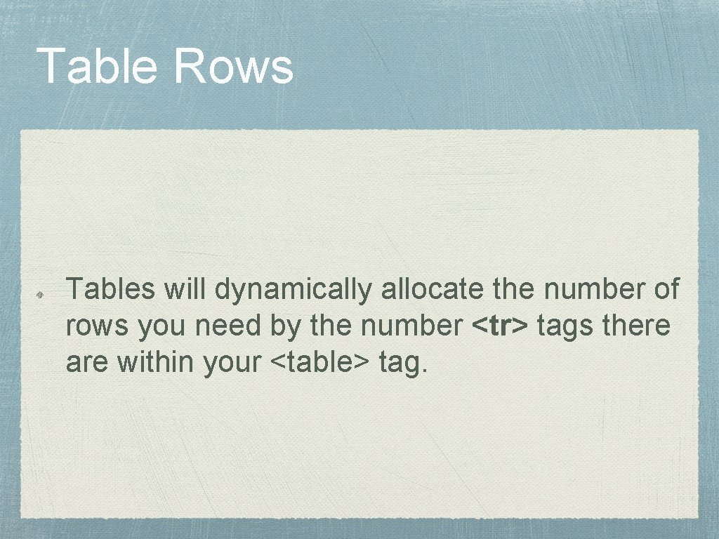 Table Rows Tables will dynamically allocate the number of rows you need by the