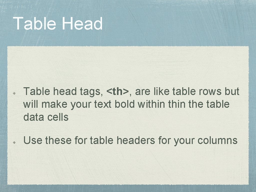 Table Head Table head tags, <th>, are like table rows but will make your