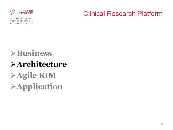 Clinical Research Platform Ø Business Ø Architecture Ø Agile RIM Ø Application 9 Clinical Research Platform Ø Business Ø Architecture Ø Agile RIM Ø Application 9