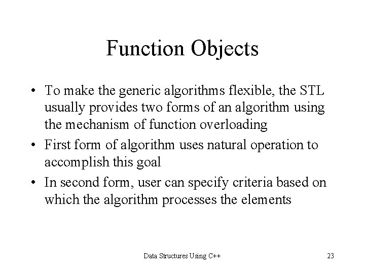 Function Objects • To make the generic algorithms flexible, the STL usually provides two