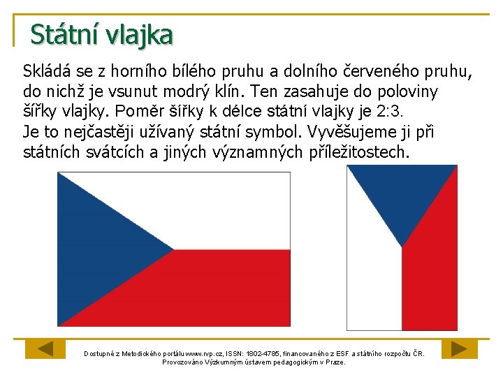 Státní vlajka Skládá se z horního bílého pruhu a dolního červeného pruhu, do nichž