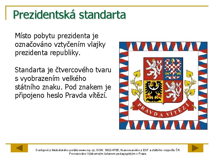 Prezidentská standarta Místo pobytu prezidenta je označováno vztyčením vlajky prezidenta republiky. Standarta je čtvercového