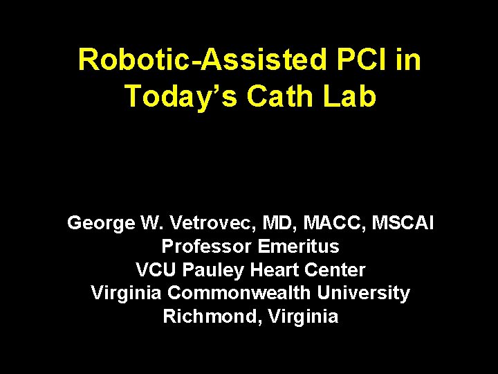 Robotic-Assisted PCI in Today’s Cath Lab George W. Vetrovec, MD, MACC, MSCAI Professor Emeritus