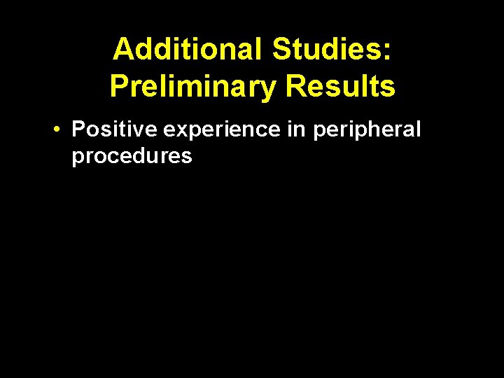 Additional Studies: Preliminary Results • Positive experience in peripheral procedures 