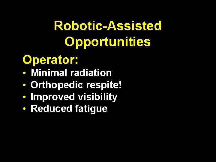Robotic-Assisted Opportunities Operator: • • Minimal radiation Orthopedic respite! Improved visibility Reduced fatigue 
