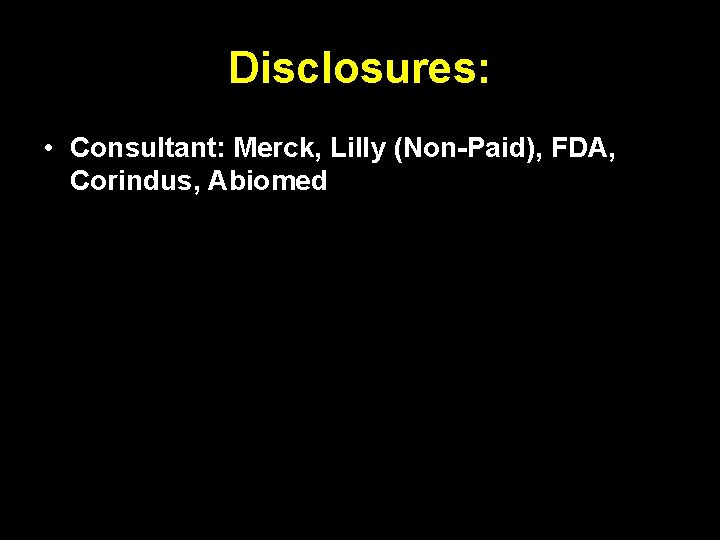 Disclosures: • Consultant: Merck, Lilly (Non-Paid), FDA, Corindus, Abiomed 