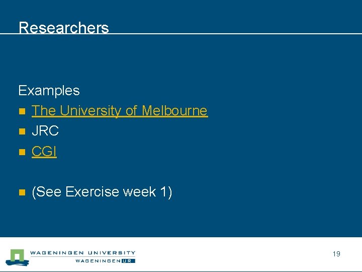 Researchers Examples n The University of Melbourne n JRC n CGI n (See Exercise