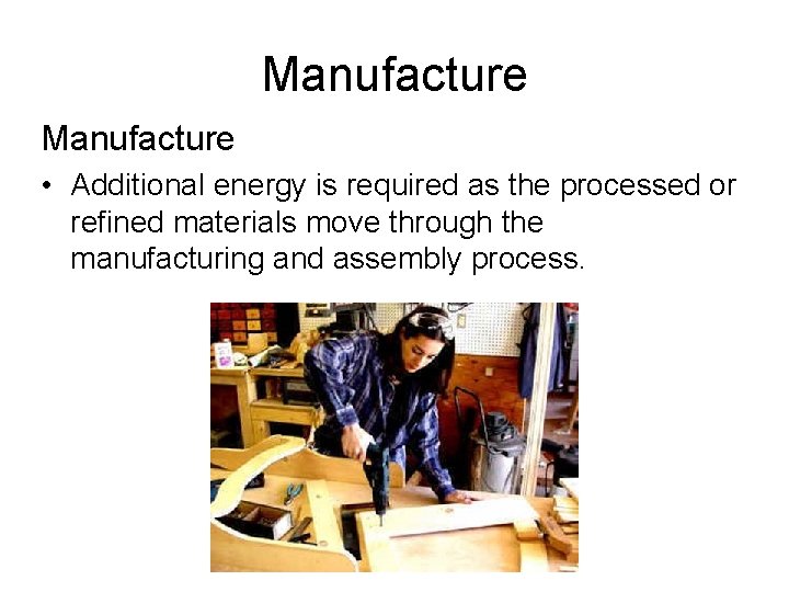 Manufacture • Additional energy is required as the processed or refined materials move through