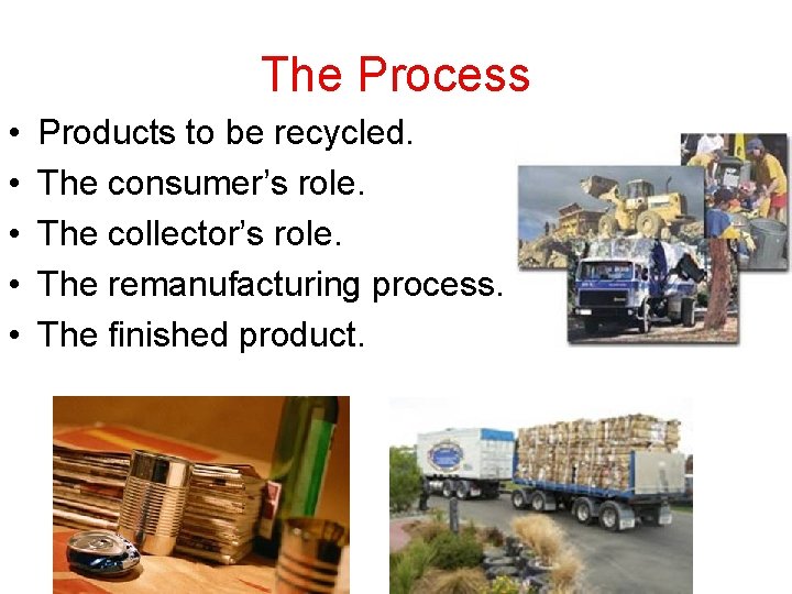The Process • • • Products to be recycled. The consumer’s role. The collector’s