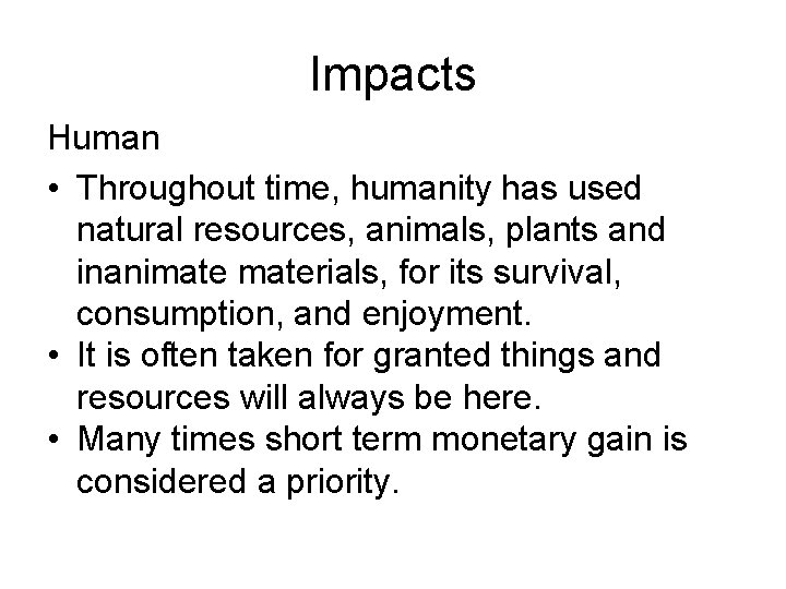 Impacts Human • Throughout time, humanity has used natural resources, animals, plants and inanimaterials,