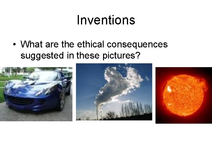 Inventions • What are the ethical consequences suggested in these pictures? 