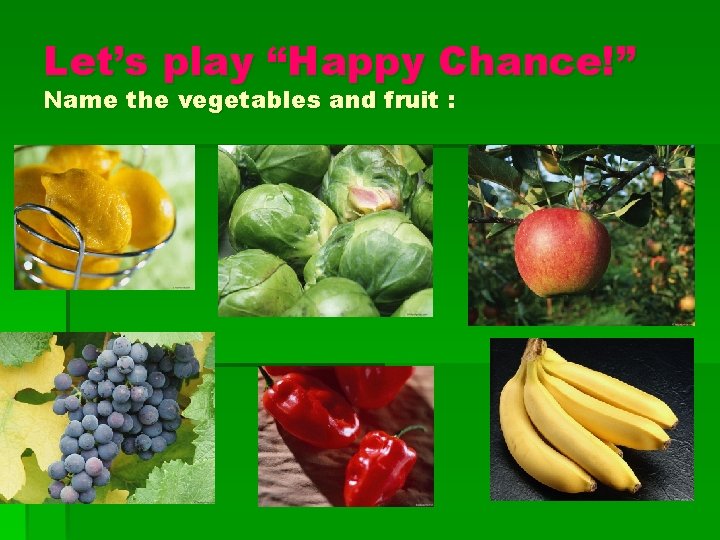 Let’s play “Happy Chance!” Name the vegetables and fruit : 