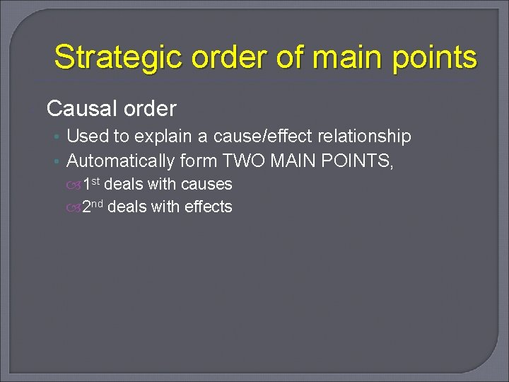 Strategic order of main points Causal order • Used to explain a cause/effect relationship
