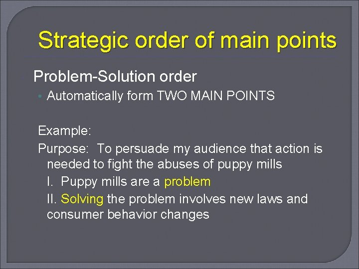 Strategic order of main points Problem-Solution order • Automatically form TWO MAIN POINTS Example: