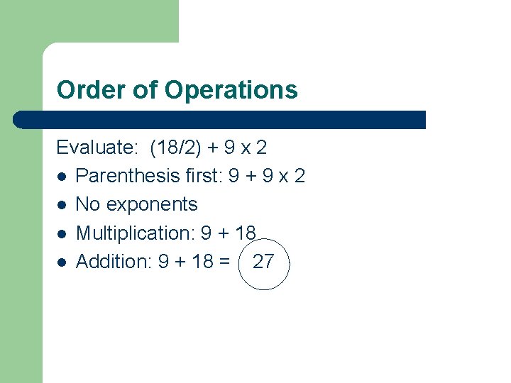 Order of Operations Evaluate: (18/2) + 9 x 2 l Parenthesis first: 9 +