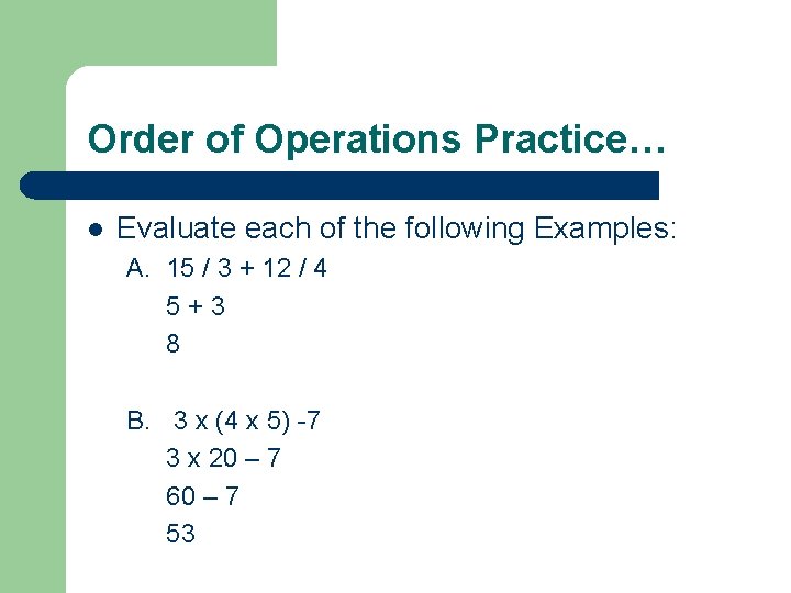 Order of Operations Practice… l Evaluate each of the following Examples: A. 15 /