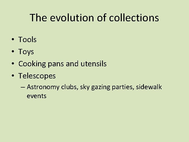 The evolution of collections • • Tools Toys Cooking pans and utensils Telescopes –