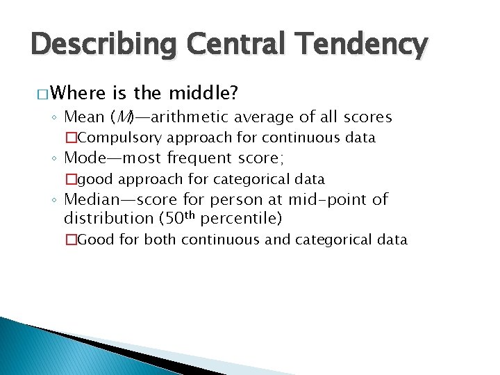 Describing Central Tendency � Where is the middle? ◦ Mean (M)—arithmetic average of all