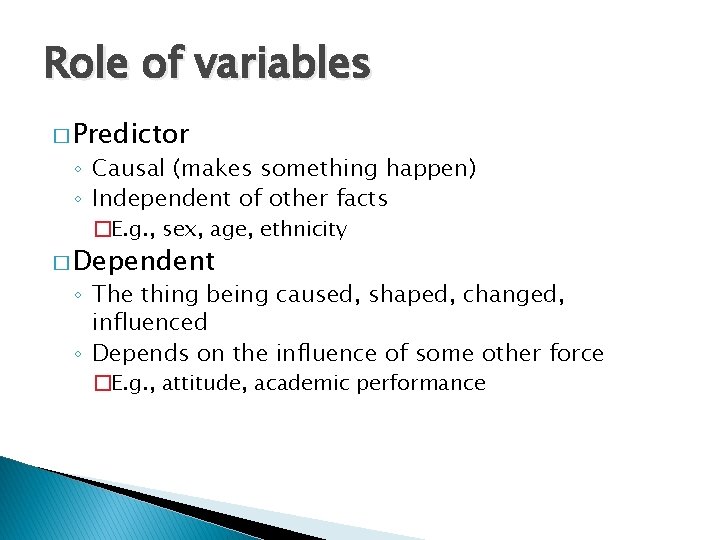 Role of variables � Predictor ◦ Causal (makes something happen) ◦ Independent of other
