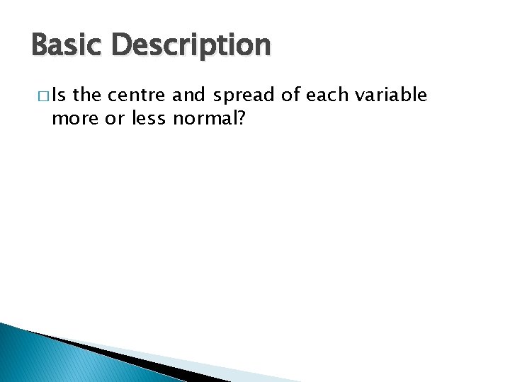 Basic Description � Is the centre and spread of each variable more or less