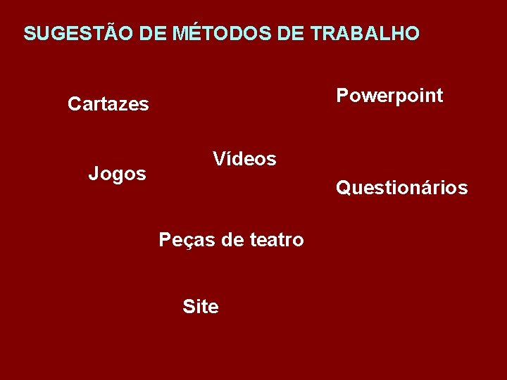 SUGESTÃO DE MÉTODOS DE TRABALHO Powerpoint Cartazes Jogos Vídeos Questionários Peças de teatro Site