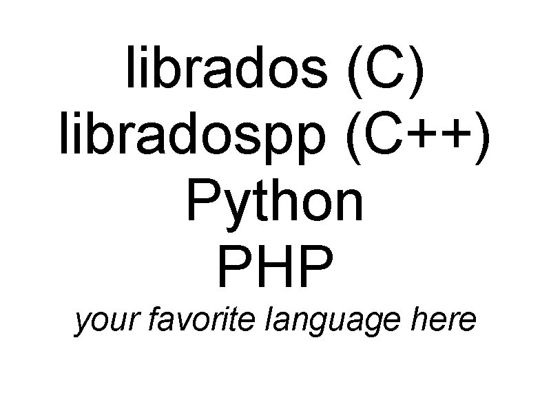 librados (C) libradospp (C++) Python PHP your favorite language here 