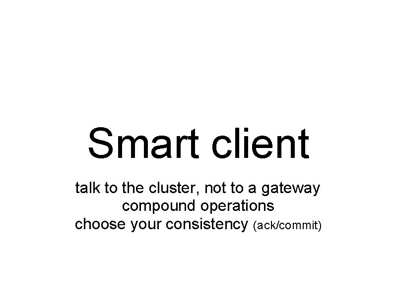 Smart client talk to the cluster, not to a gateway compound operations choose your