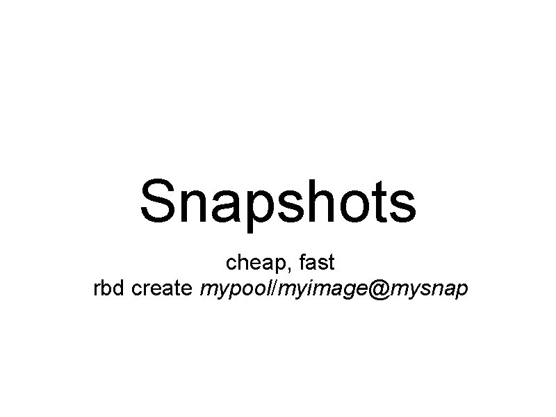 Snapshots cheap, fast rbd create mypool/myimage@mysnap 