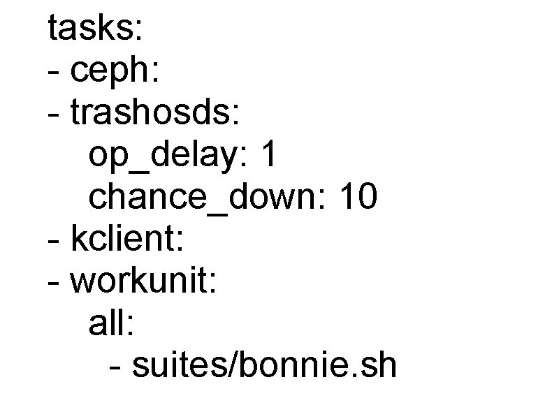 tasks: - ceph: - trashosds: op_delay: 1 chance_down: 10 - kclient: - workunit: all: