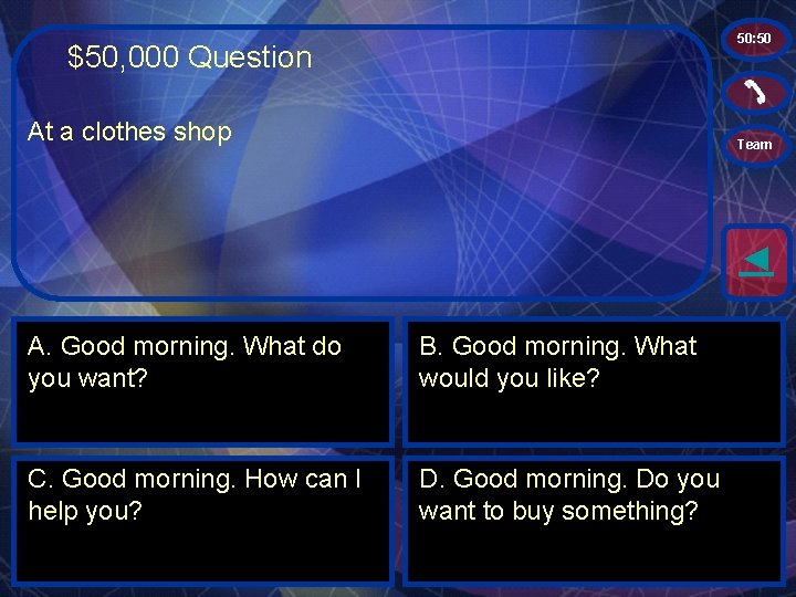 50: 50 $50, 000 Question At a clothes shop Team ◄ A. Good morning.