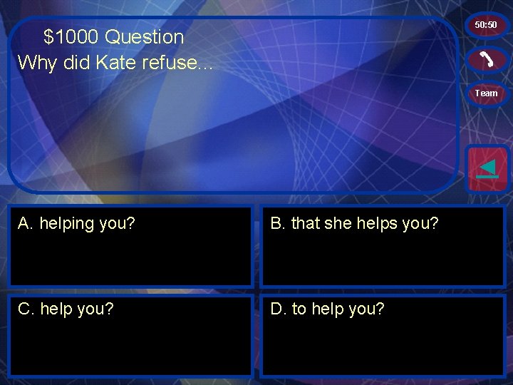 50: 50 $1000 Question Why did Kate refuse. . . Team ◄ A. helping