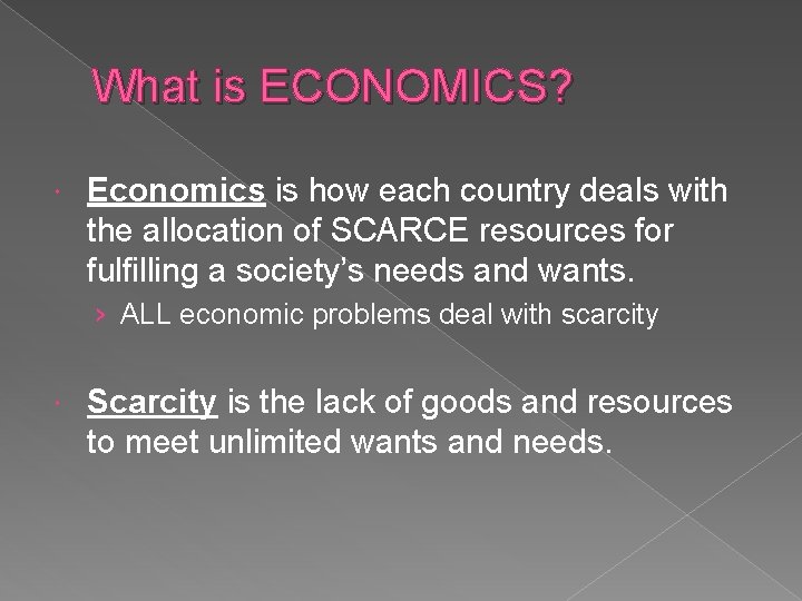 What is ECONOMICS? Economics is how each country deals with the allocation of SCARCE