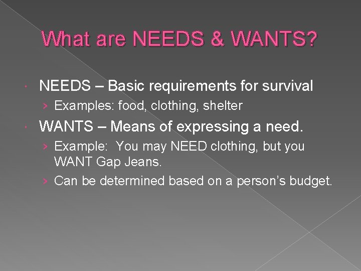 What are NEEDS & WANTS? NEEDS – Basic requirements for survival › Examples: food,