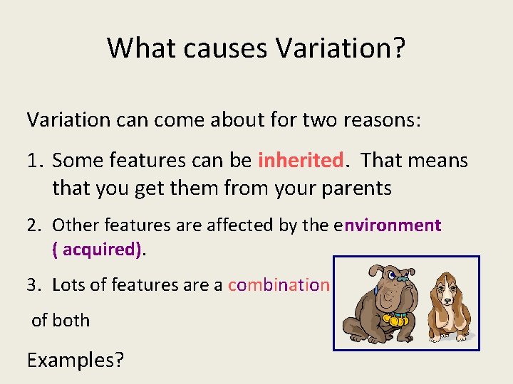 What causes Variation? Variation can come about for two reasons: 1. Some features can