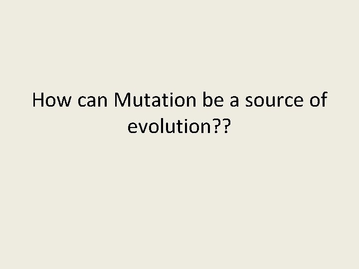 How can Mutation be a source of evolution? ? 