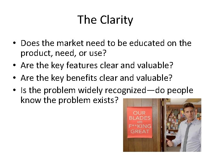 The Clarity • Does the market need to be educated on the product, need,