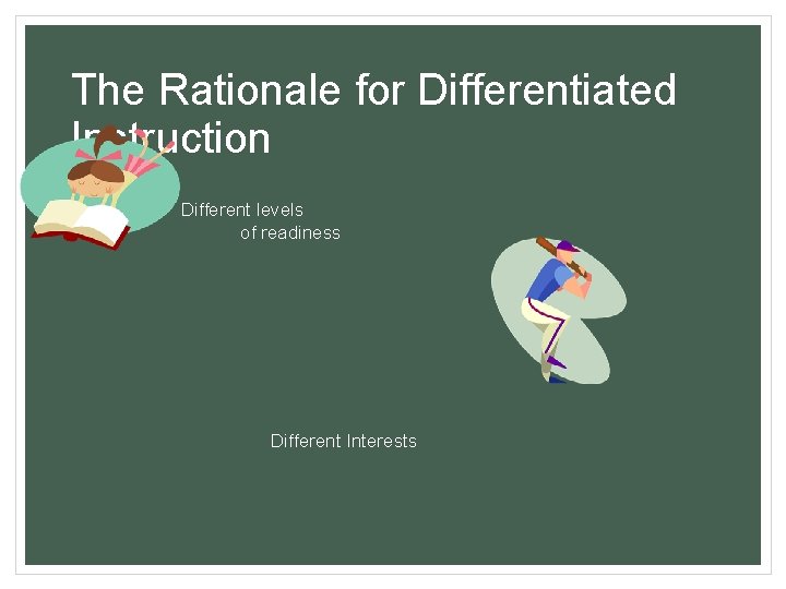 The Rationale for Differentiated Instruction Different levels of readiness Different Interests 