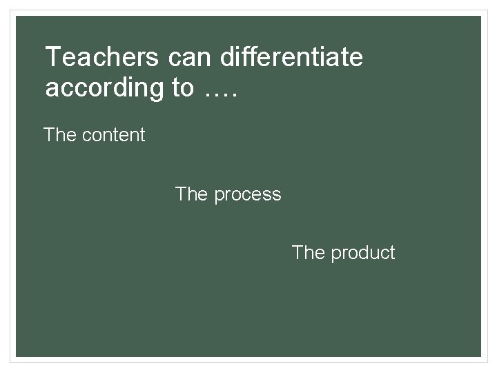 Teachers can differentiate according to …. The content The process The product 