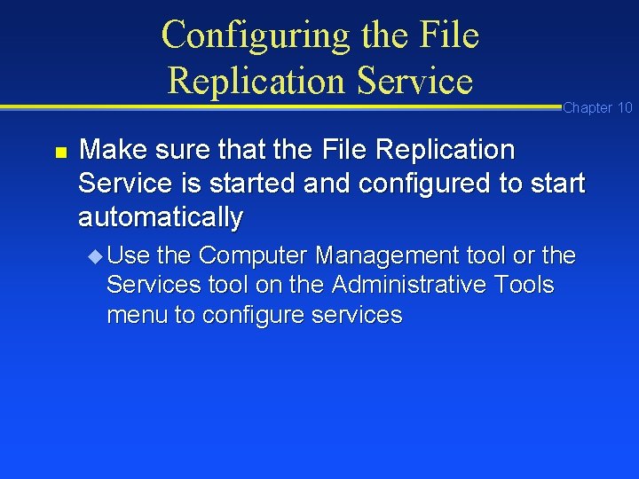 Configuring the File Replication Service n Chapter 10 Make sure that the File Replication Configuring the File Replication Service n Chapter 10 Make sure that the File Replication