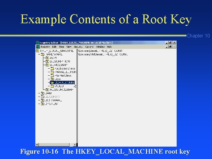 Example Contents of a Root Key Chapter 10 Figure 10 -16 The HKEY_LOCAL_MACHINE root Example Contents of a Root Key Chapter 10 Figure 10 -16 The HKEY_LOCAL_MACHINE root