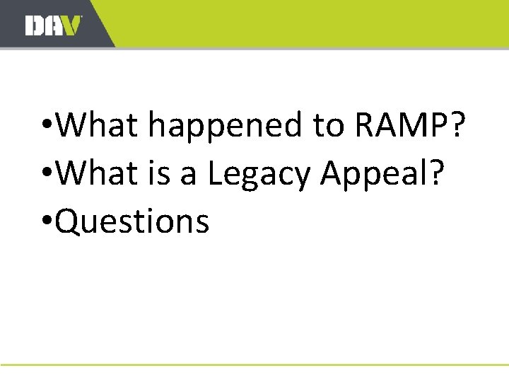  • What happened to RAMP? • What is a Legacy Appeal? • Questions