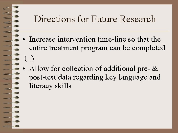 Directions for Future Research • Increase intervention time-line so that the entire treatment program