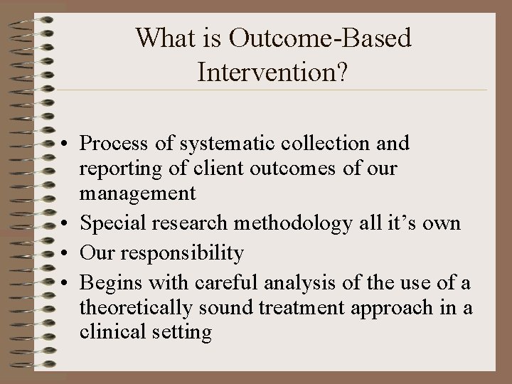 What is Outcome-Based Intervention? • Process of systematic collection and reporting of client outcomes