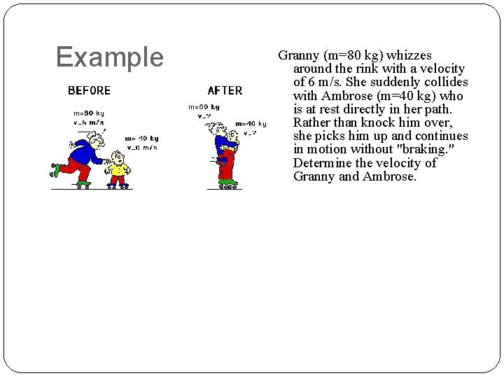 Example Granny (m=80 kg) whizzes around the rink with a velocity of 6 m/s.